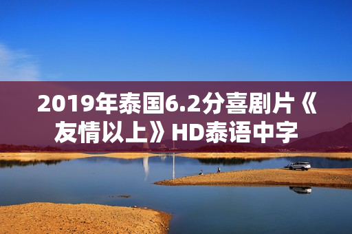 2019年泰国6.2分喜剧片《友情以上》HD泰语中字