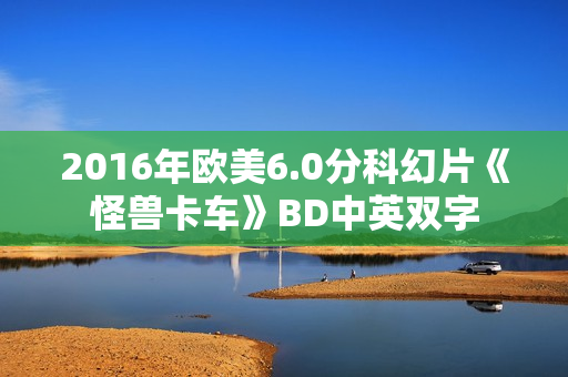 2016年欧美6.0分科幻片《怪兽卡车》BD中英双字