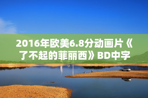 2016年欧美6.8分动画片《了不起的菲丽西》BD中字