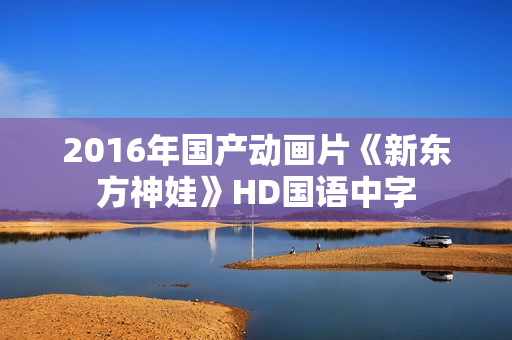 2016年国产动画片《新东方神娃》HD国语中字