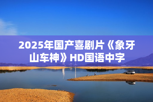 2025年国产喜剧片《象牙山车神》HD国语中字