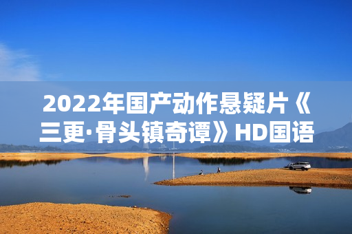 2022年国产动作悬疑片《三更·骨头镇奇谭》HD国语中字