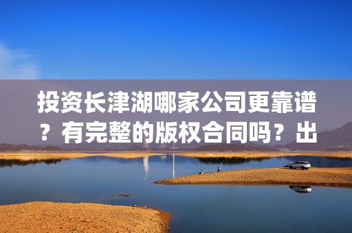 投资长津湖哪家公司更靠谱？有完整的版权合同吗？出品方是哪家？(长津湖投资收益有多少)