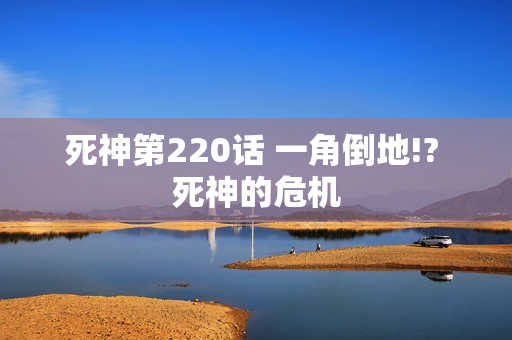 死神第220话 一角倒地!? 死神的危机