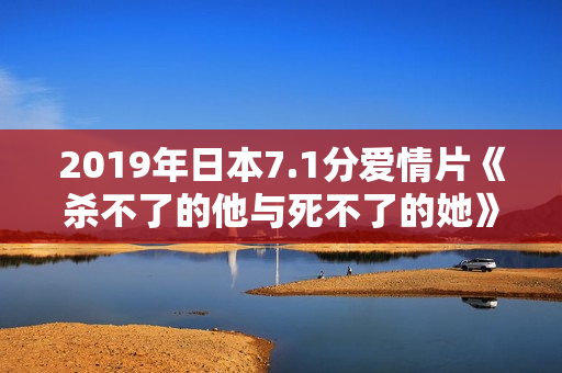 2019年日本7.1分爱情片《杀不了的他与死不了的她》BD日语中字