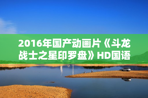 2016年国产动画片《斗龙战士之星印罗盘》HD国语中字