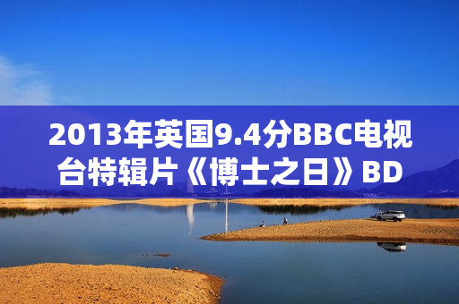 2013年英国9.4分BBC电视台特辑片《博士之日》BD中英双字