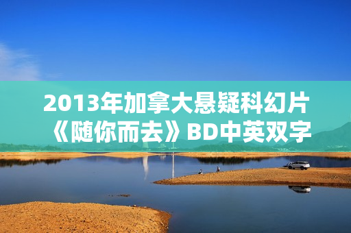 2013年加拿大悬疑科幻片《随你而去》BD中英双字