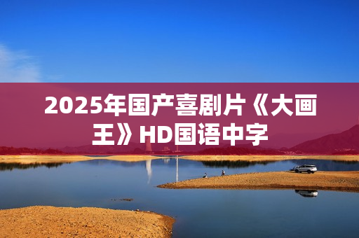 2025年国产喜剧片《大画王》HD国语中字