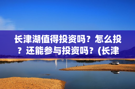 长津湖值得投资吗？怎么投？还能参与投资吗？(长津湖值不值得投资)