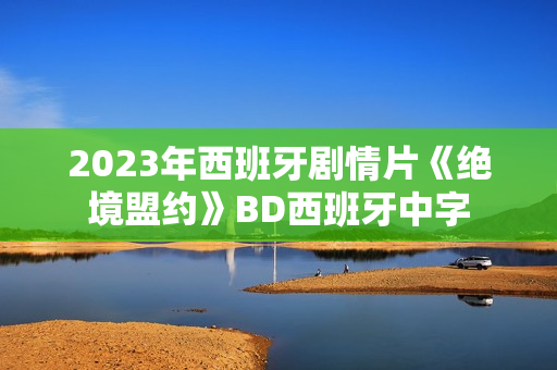 2023年西班牙剧情片《绝境盟约》BD西班牙中字