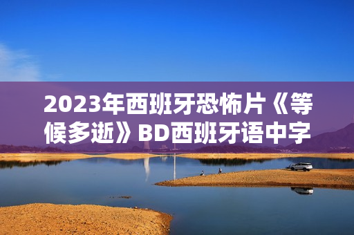 2023年西班牙恐怖片《等候多逝》BD西班牙语中字