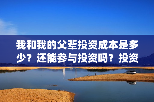 我和我的父辈投资成本是多少？还能参与投资吗？投资渠道是？(我和我的父辈最后宣布)