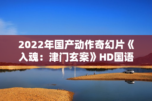 2022年国产动作奇幻片《入魂：津门玄案》HD国语中字