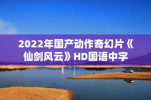 2022年国产动作奇幻片《仙剑风云》HD国语中字