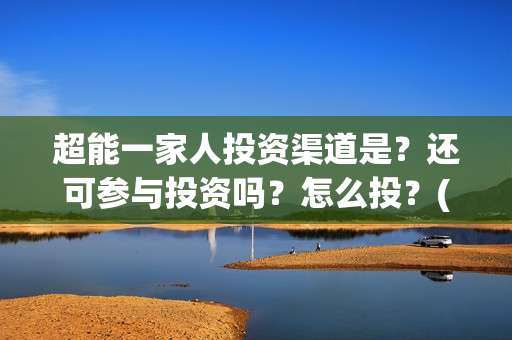 超能一家人投资渠道是？还可参与投资吗？怎么投？(超能一家人电影投资方)