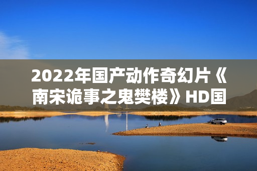 2022年国产动作奇幻片《南宋诡事之鬼樊楼》HD国语中字