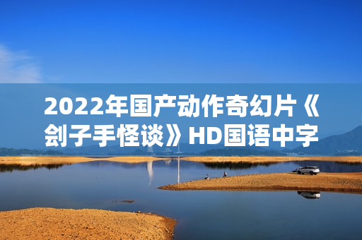 2022年国产动作奇幻片《刽子手怪谈》HD国语中字