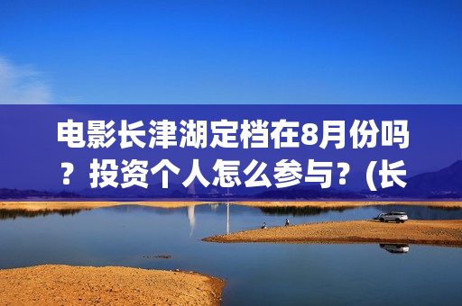 电影长津湖定档在8月份吗？投资个人怎么参与？(长津湖电影排片)