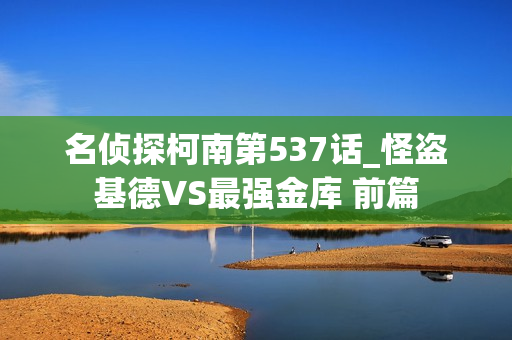 名侦探柯南第537话_怪盗基德VS最强金库 前篇