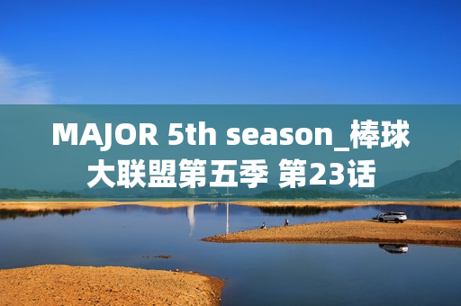 MAJOR 5th season_棒球大联盟第五季 第23话