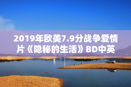 2019年欧美7.9分战争爱情片《隐秘的生活》BD中英双字
