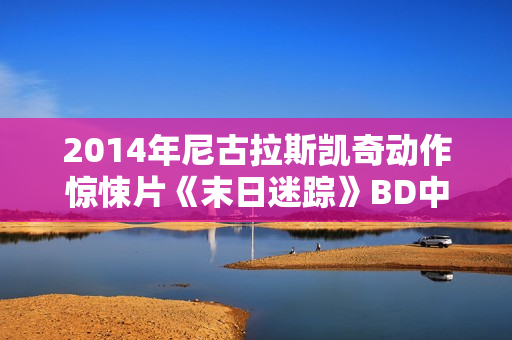 2014年尼古拉斯凯奇动作惊悚片《末日迷踪》BD中英双字