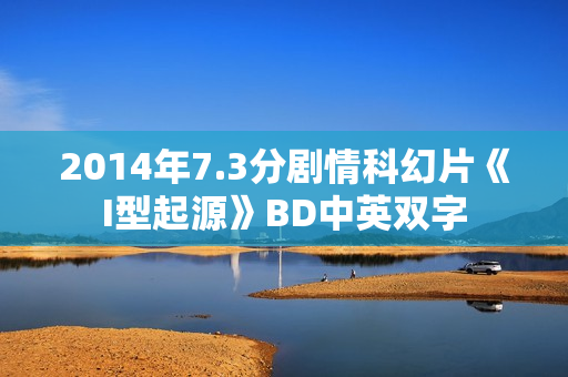 2014年7.3分剧情科幻片《I型起源》BD中英双字