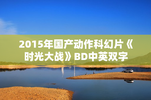 2015年国产动作科幻片《时光大战》BD中英双字
