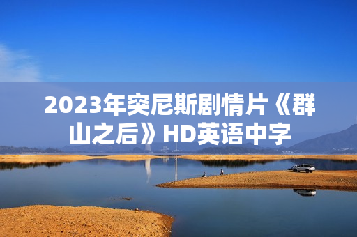 2023年突尼斯剧情片《群山之后》HD英语中字