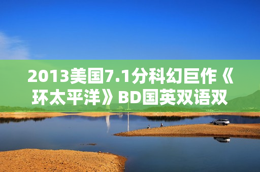 2013美国7.1分科幻巨作《环太平洋》BD国英双语双字