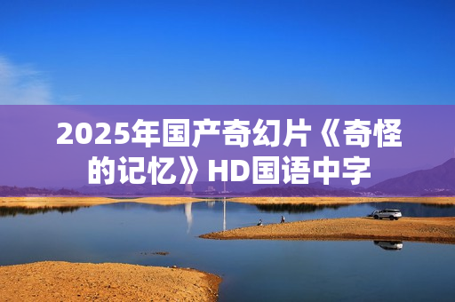 2025年国产奇幻片《奇怪的记忆》HD国语中字