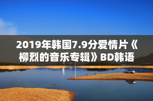 2019年韩国7.9分爱情片《柳烈的音乐专辑》BD韩语中字