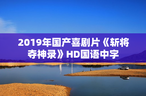 2019年国产喜剧片《斩将夺神录》HD国语中字