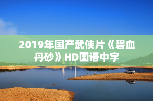 2019年国产武侠片《碧血丹砂》HD国语中字