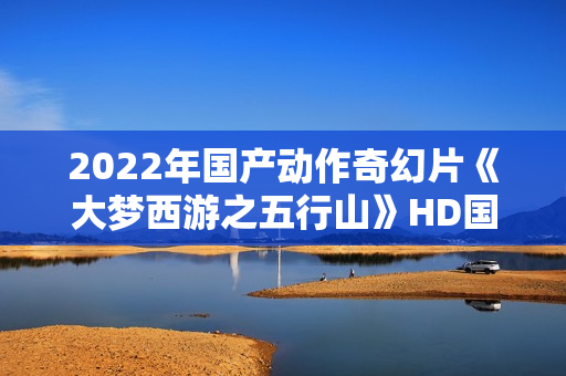 2022年国产动作奇幻片《大梦西游之五行山》HD国语中字
