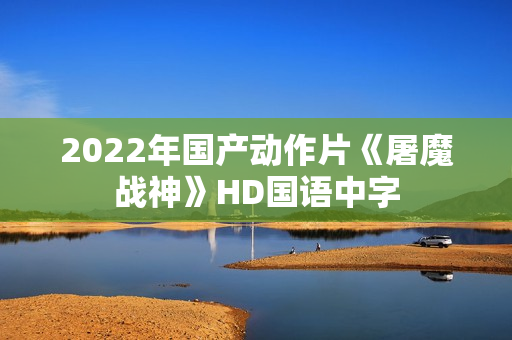 2022年国产动作片《屠魔战神》HD国语中字