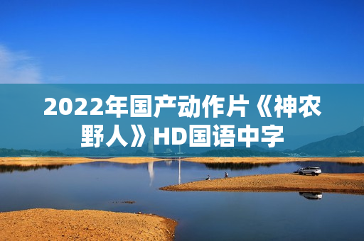 2022年国产动作片《神农野人》HD国语中字