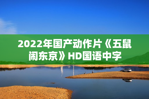 2022年国产动作片《五鼠闹东京》HD国语中字