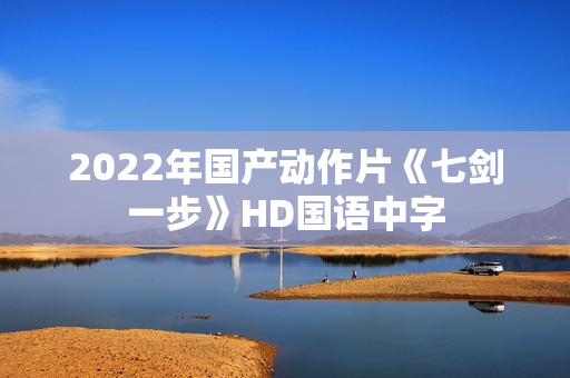 2022年国产动作片《七剑一步》HD国语中字