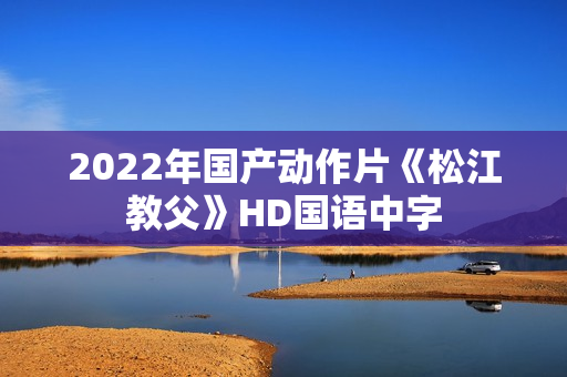 2022年国产动作片《松江教父》HD国语中字