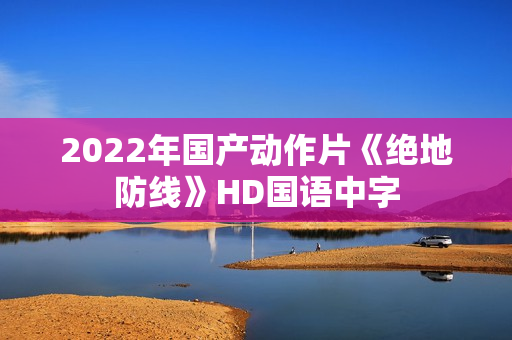 2022年国产动作片《绝地防线》HD国语中字