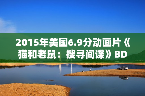 2015年美国6.9分动画片《猫和老鼠：搜寻间谍》BD中英双字