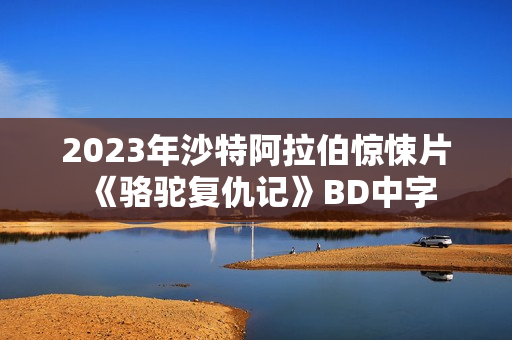 2023年沙特阿拉伯惊悚片《骆驼复仇记》BD中字