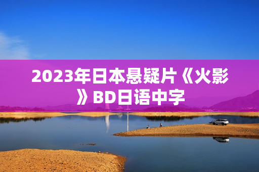 2023年日本悬疑片《火影》BD日语中字
