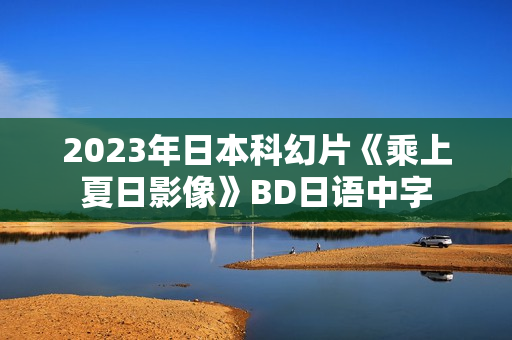 2023年日本科幻片《乘上夏日影像》BD日语中字