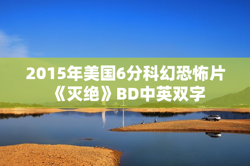 2015年美国6分科幻恐怖片《灭绝》BD中英双字