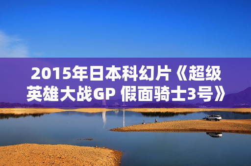 2015年日本科幻片《超级英雄大战GP 假面骑士3号》BD日语中字