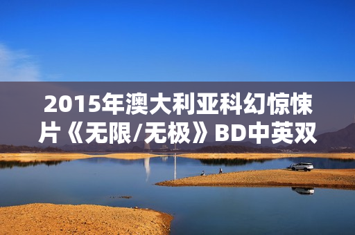 2015年澳大利亚科幻惊悚片《无限/无极》BD中英双字