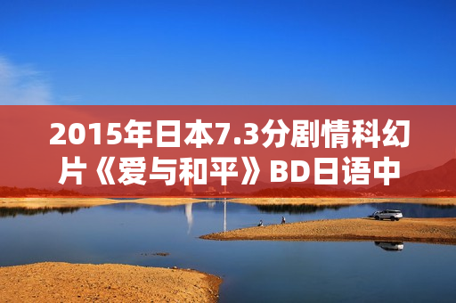 2015年日本7.3分剧情科幻片《爱与和平》BD日语中字